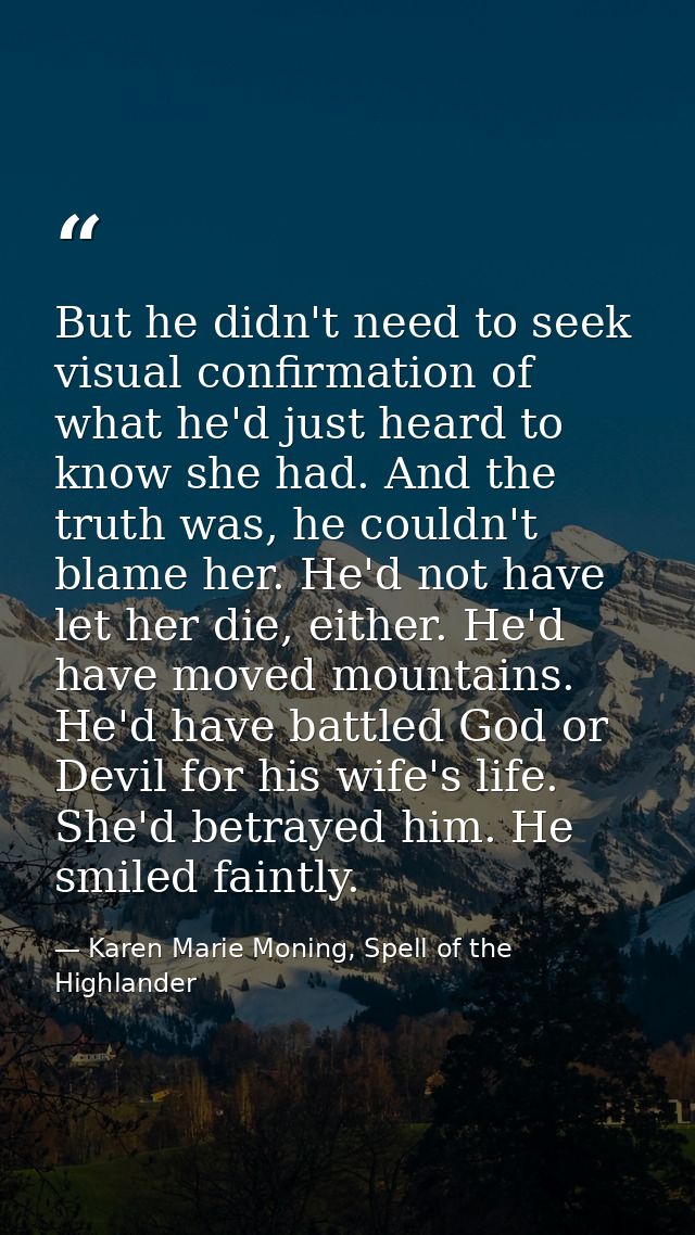 But he didn't need to seek visual confirmation of what he'd just heard to know she had. And the truth was, he couldn't b — Karen Marie Moning, Spell of the Highlander