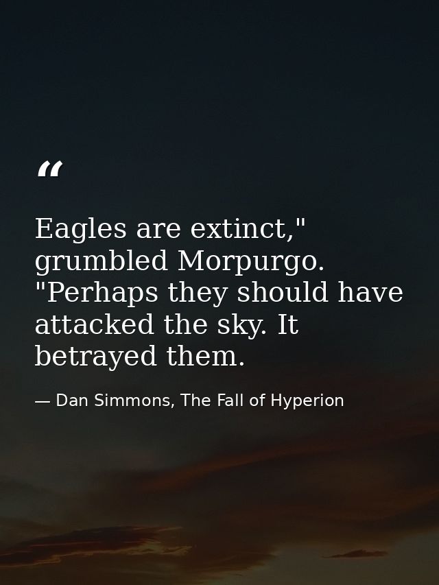 Eagles are extinct," grumbled Morpurgo. "Perhaps they should have attacked the sky. It betrayed them. — Dan Simmons, The Fall of Hyperion