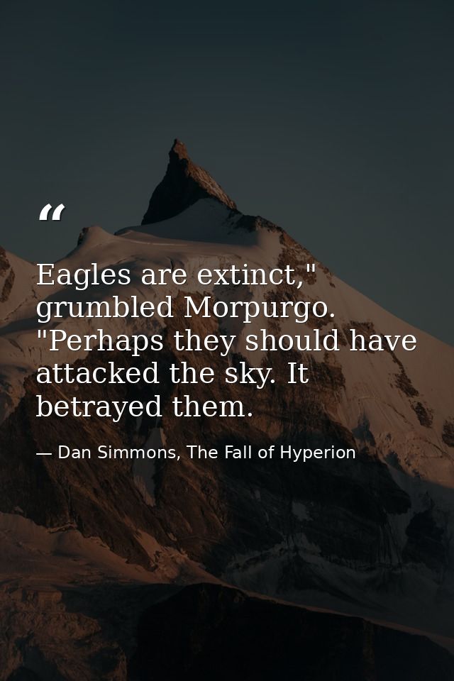 Eagles are extinct," grumbled Morpurgo. "Perhaps they should have attacked the sky. It betrayed them. — Dan Simmons, The Fall of Hyperion