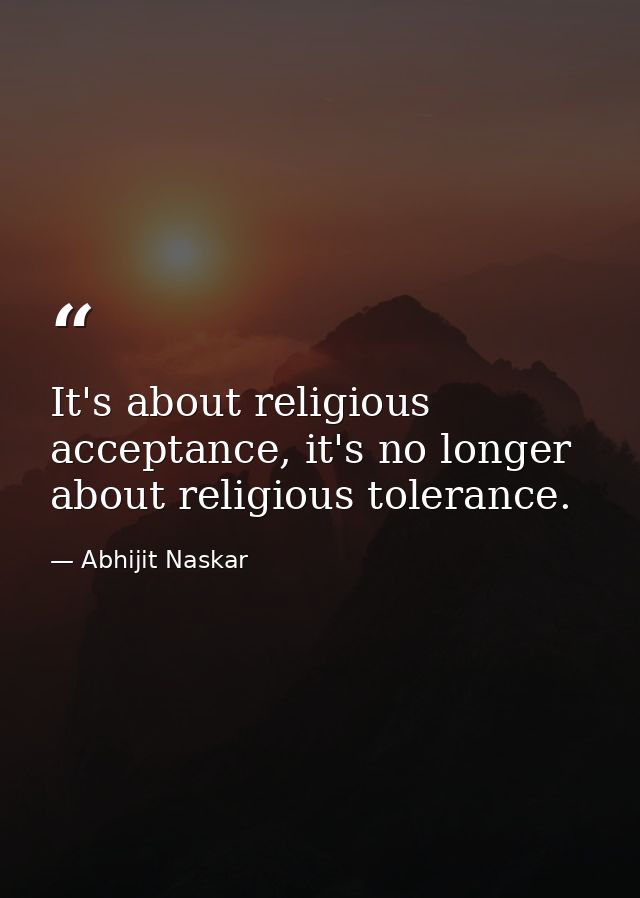 It's about religious acceptance, it's no longer about religious tolerance. — Abhijit Naskar