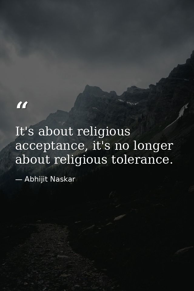 It's about religious acceptance, it's no longer about religious tolerance. — Abhijit Naskar