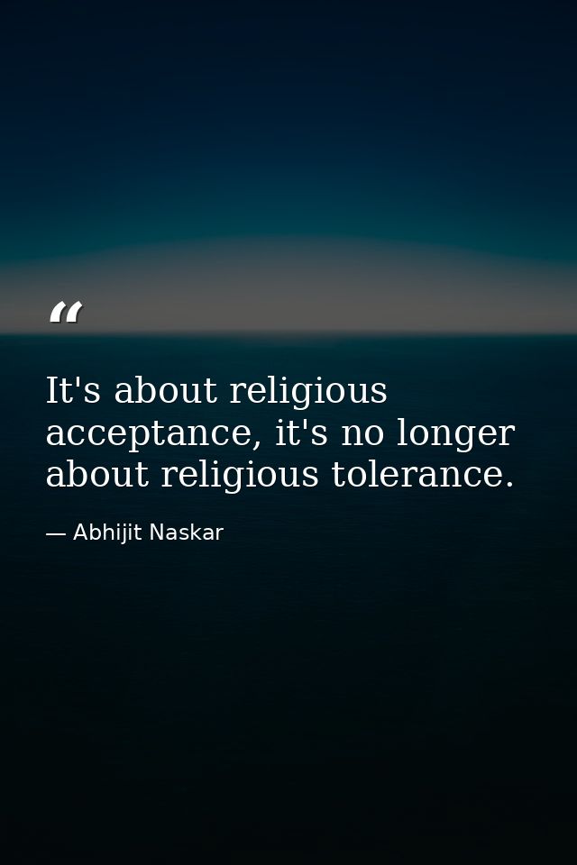 It's about religious acceptance, it's no longer about religious tolerance. — Abhijit Naskar