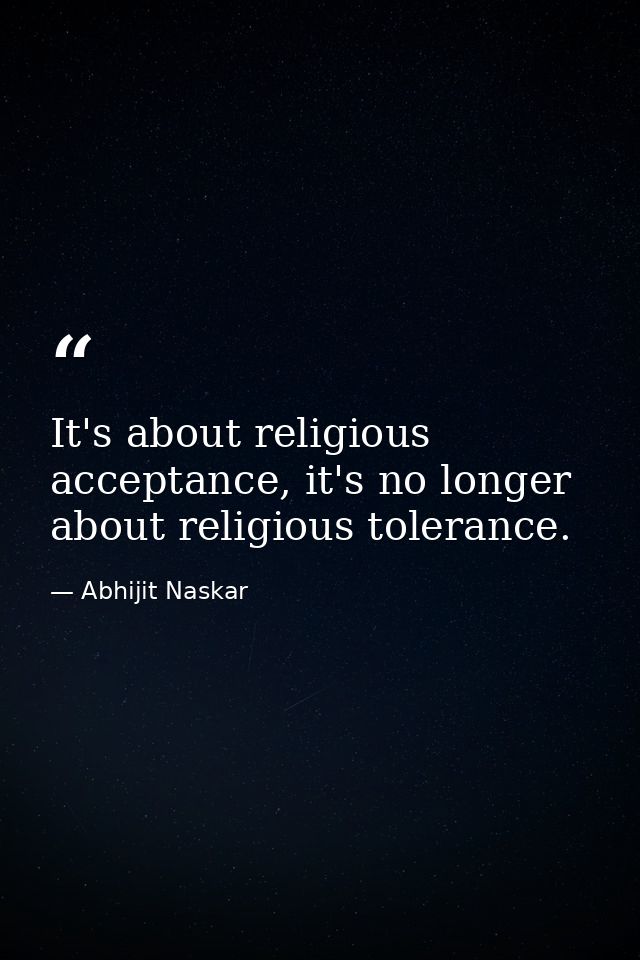 It's about religious acceptance, it's no longer about religious tolerance. — Abhijit Naskar