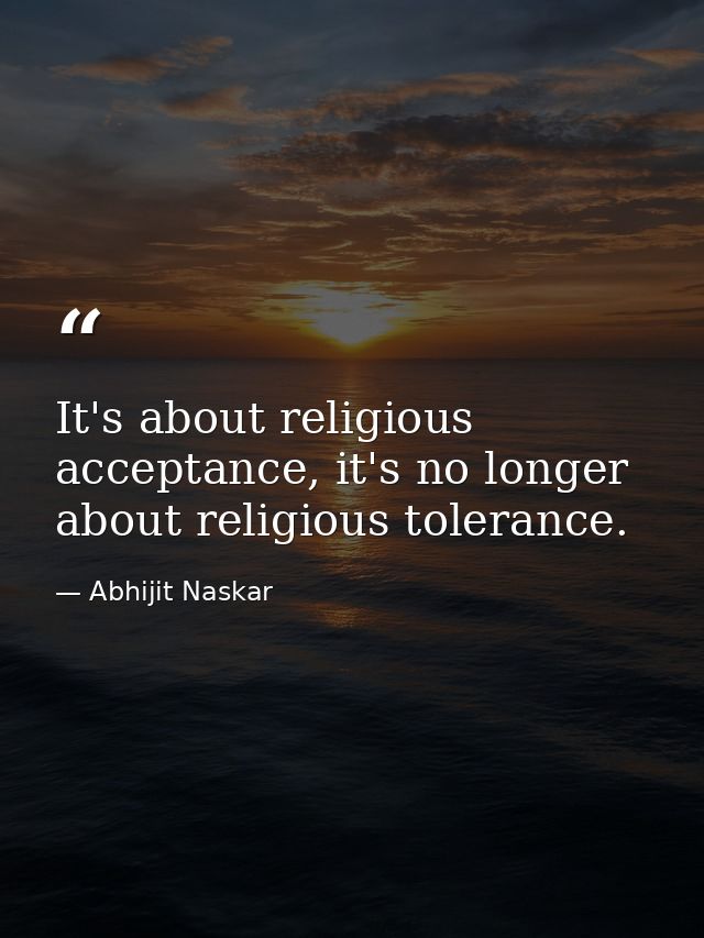 It's about religious acceptance, it's no longer about religious tolerance. — Abhijit Naskar
