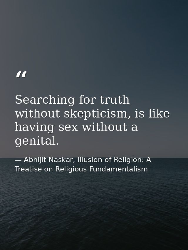 Searching for truth without skepticism, is like having sex without a genital. — Abhijit Naskar, Illusion of Religion: A Treatise on Religious Fundamentalism