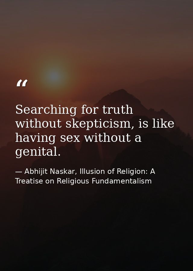 Searching for truth without skepticism, is like having sex without a genital. — Abhijit Naskar, Illusion of Religion: A Treatise on Religious Fundamentalism