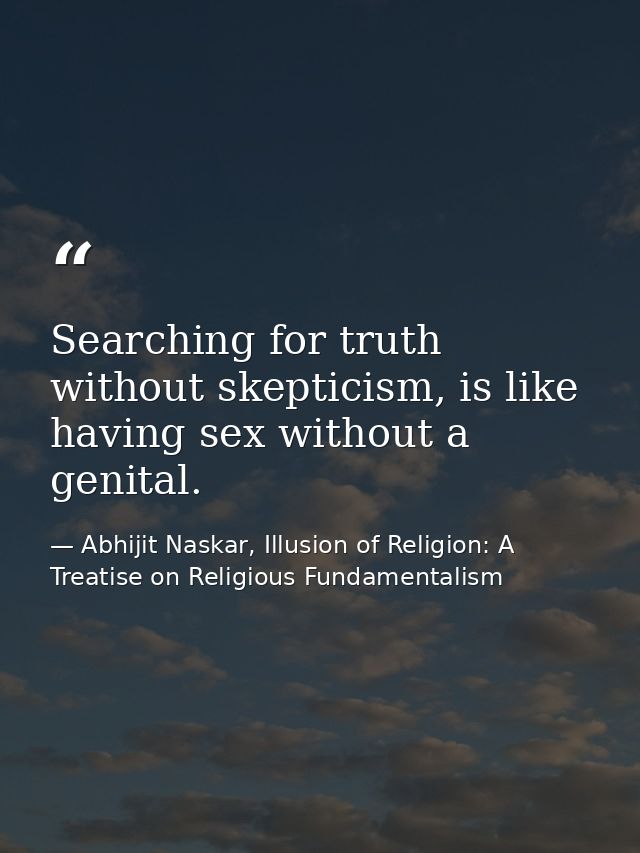 Searching for truth without skepticism, is like having sex without a genital. — Abhijit Naskar, Illusion of Religion: A Treatise on Religious Fundamentalism