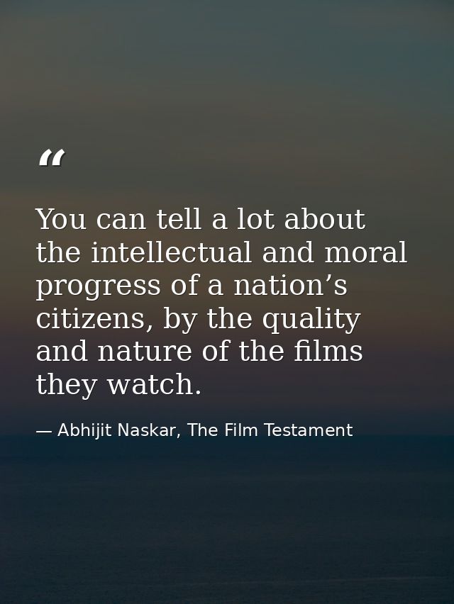 You can tell a lot about the intellectual and moral progress of a nation’s citizens, by the quality and nature of the fi — Abhijit Naskar, The Film Testament