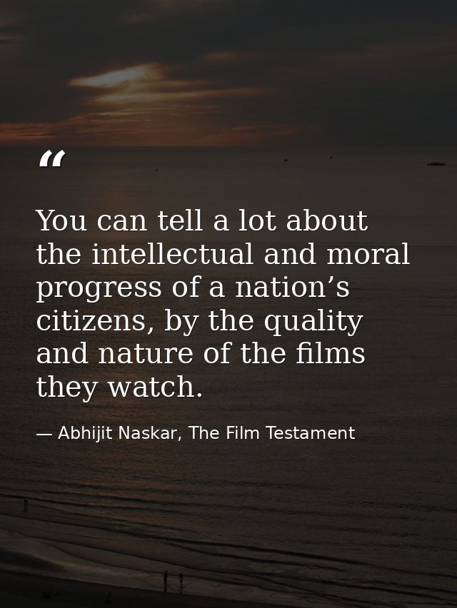You can tell a lot about the intellectual and moral progress of a nation’s citizens, by the quality and nature of the fi — Abhijit Naskar, The Film Testament