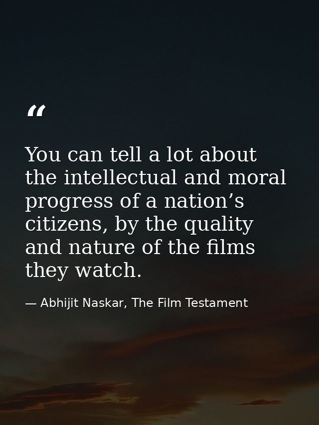 You can tell a lot about the intellectual and moral progress of a nation’s citizens, by the quality and nature of the fi — Abhijit Naskar, The Film Testament