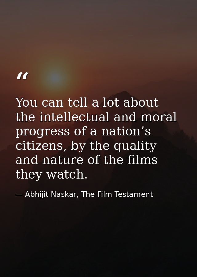 You can tell a lot about the intellectual and moral progress of a nation’s citizens, by the quality and nature of the fi — Abhijit Naskar, The Film Testament