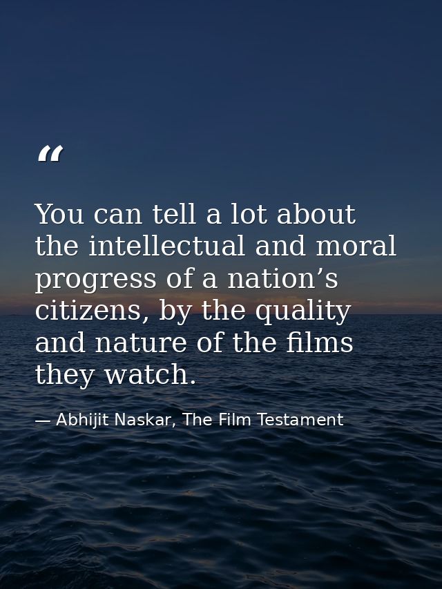 You can tell a lot about the intellectual and moral progress of a nation’s citizens, by the quality and nature of the fi — Abhijit Naskar, The Film Testament