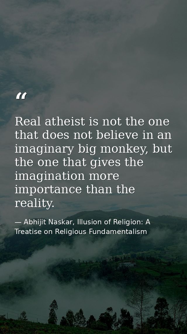 Real atheist is not the one that does not believe in an imaginary big monkey, but the one that gives the imagination mor — Abhijit Naskar, Illusion of Religion: A Treatise on Religious Fundamentalism
