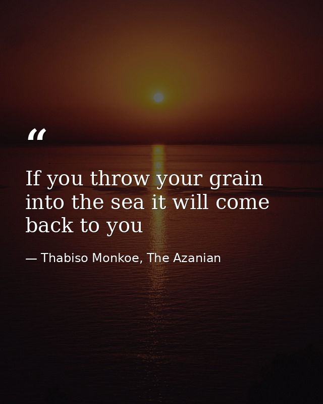If you throw your grain into the sea it will come back to you — Thabiso Monkoe, The Azanian