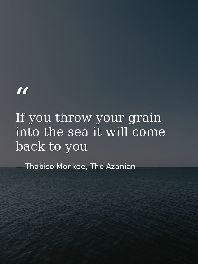 If you throw your grain into the sea it will come back to you — Thabiso Monkoe, The Azanian