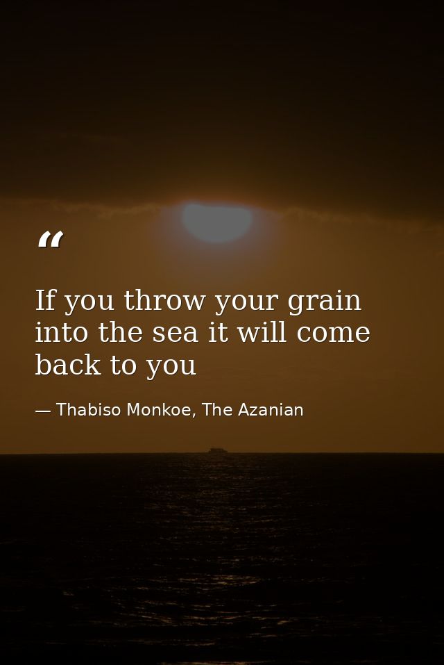 If you throw your grain into the sea it will come back to you — Thabiso Monkoe, The Azanian