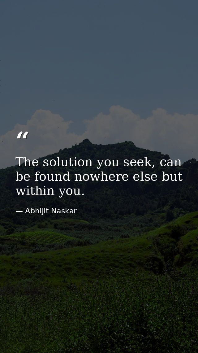 The solution you seek, can be found nowhere else but within you. — Abhijit Naskar