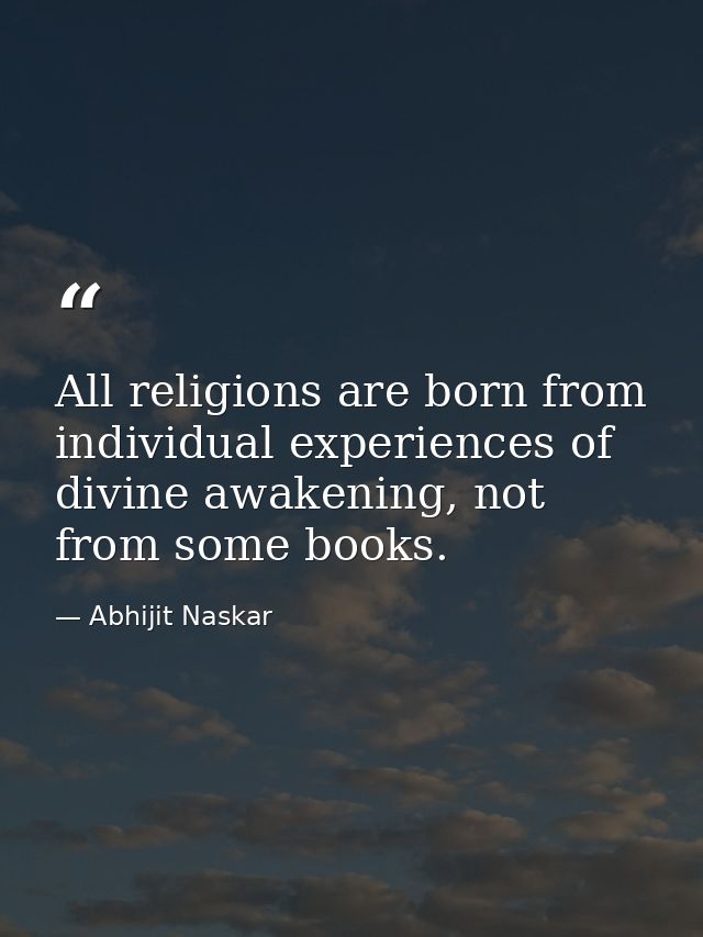 All religions are born from individual experiences of divine awakening, not from some books. — Abhijit Naskar
