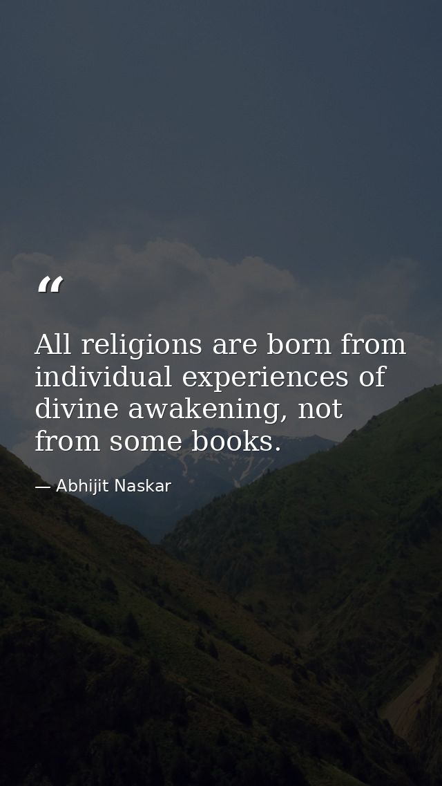 All religions are born from individual experiences of divine awakening, not from some books. — Abhijit Naskar