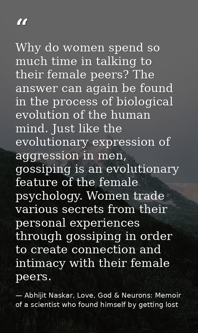 Why do women spend so much time in talking to their female peers? The answer can again be found in the process of biolog — Abhijit Naskar, Love, God & Neurons: Memoir of a scientist who found himself by getting lost