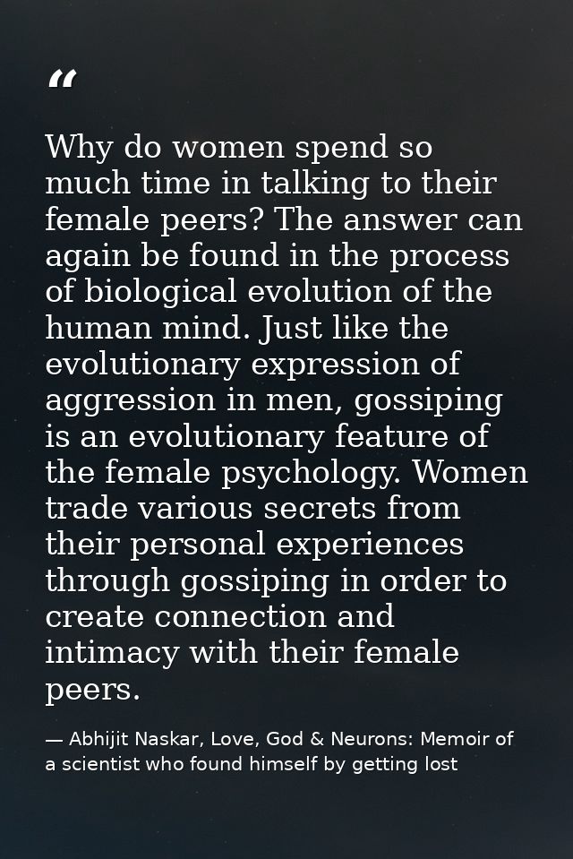 Why do women spend so much time in talking to their female peers? The answer can again be found in the process of biolog — Abhijit Naskar, Love, God & Neurons: Memoir of a scientist who found himself by getting lost