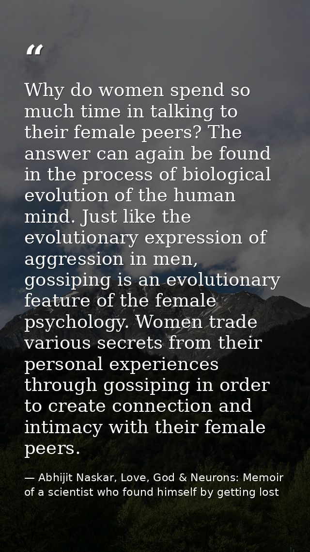 Why do women spend so much time in talking to their female peers? The answer can again be found in the process of biolog — Abhijit Naskar, Love, God & Neurons: Memoir of a scientist who found himself by getting lost