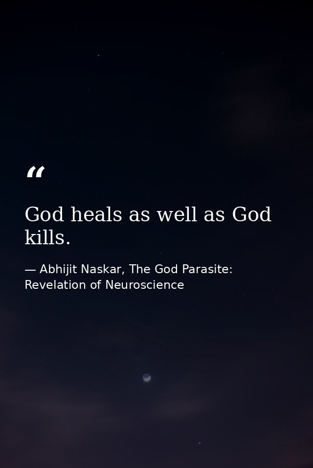 God heals as well as God kills. — Abhijit Naskar, The God Parasite: Revelation of Neuroscience