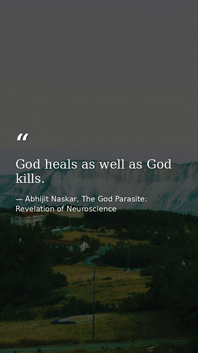 God heals as well as God kills. — Abhijit Naskar, The God Parasite: Revelation of Neuroscience