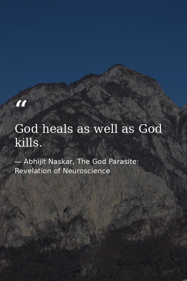 God heals as well as God kills. — Abhijit Naskar, The God Parasite: Revelation of Neuroscience