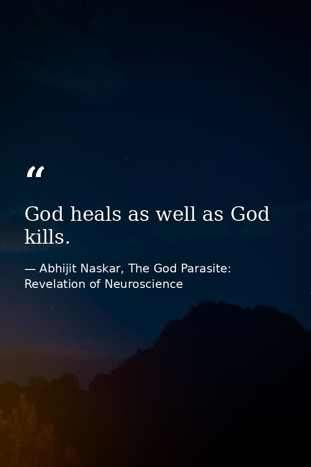 God heals as well as God kills. — Abhijit Naskar, The God Parasite: Revelation of Neuroscience