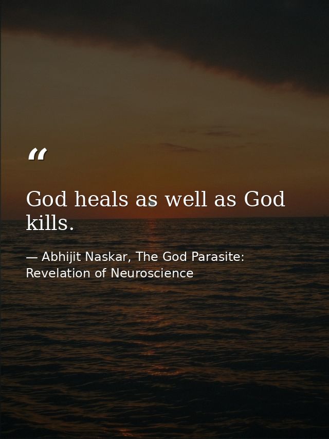 God heals as well as God kills. — Abhijit Naskar, The God Parasite: Revelation of Neuroscience