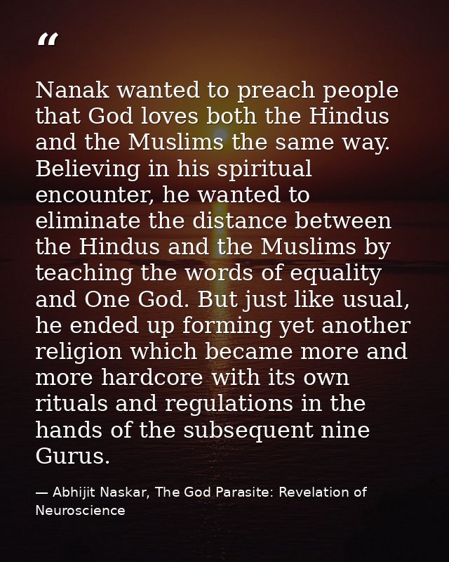 Nanak wanted to preach people that God loves both the Hindus and the Muslims the same way. Believing in his spiritual en — Abhijit Naskar, The God Parasite: Revelation of Neuroscience