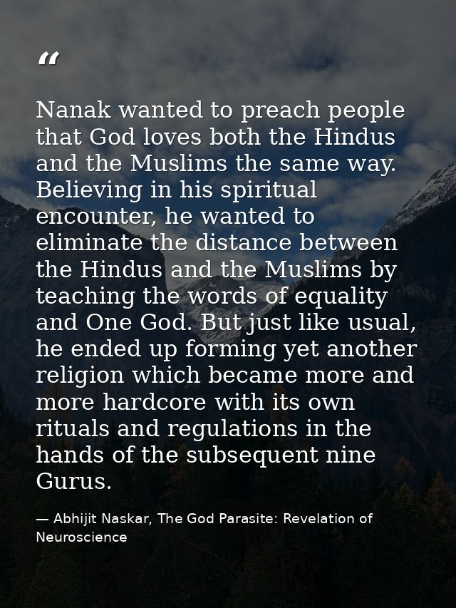 Nanak wanted to preach people that God loves both the Hindus and the Muslims the same way. Believing in his spiritual en — Abhijit Naskar, The God Parasite: Revelation of Neuroscience