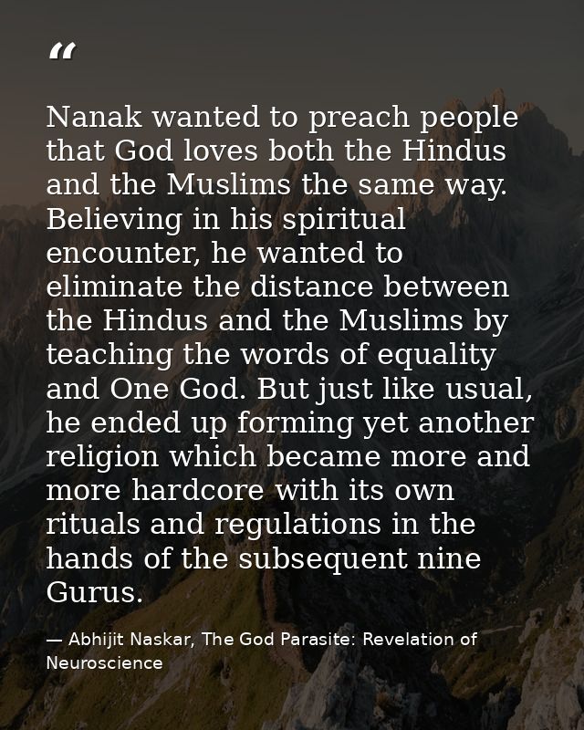 Nanak wanted to preach people that God loves both the Hindus and the Muslims the same way. Believing in his spiritual en — Abhijit Naskar, The God Parasite: Revelation of Neuroscience