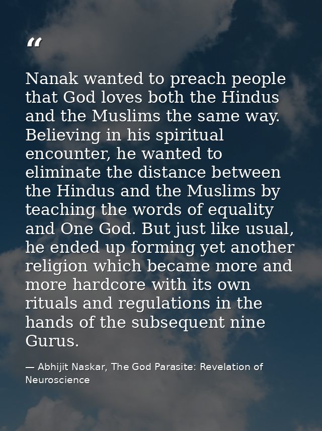 Nanak wanted to preach people that God loves both the Hindus and the Muslims the same way. Believing in his spiritual en — Abhijit Naskar, The God Parasite: Revelation of Neuroscience