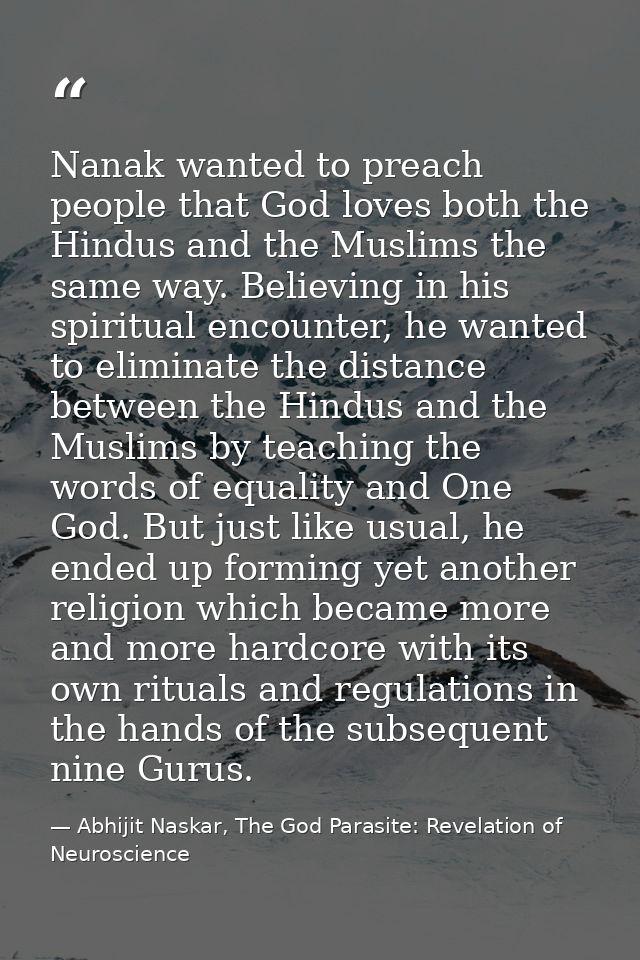 Nanak wanted to preach people that God loves both the Hindus and the Muslims the same way. Believing in his spiritual en — Abhijit Naskar, The God Parasite: Revelation of Neuroscience