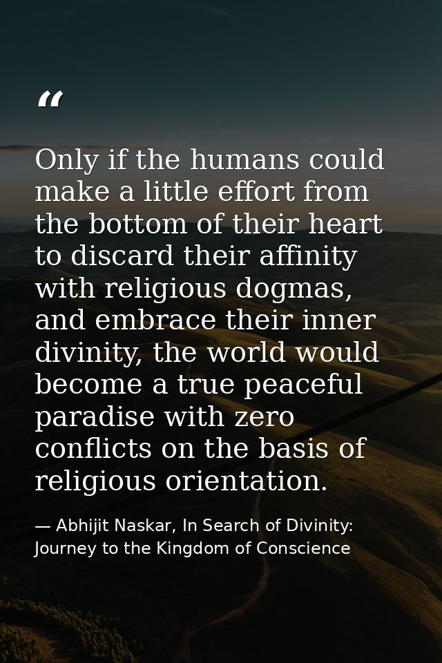 Only if the humans could make a little effort from the bottom of their heart to discard their affinity with religious do — Abhijit Naskar, In Search of Divinity: Journey to the Kingdom of Conscience