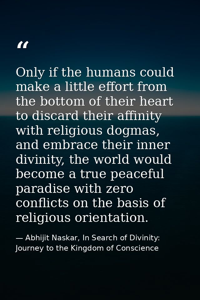 Only if the humans could make a little effort from the bottom of their heart to discard their affinity with religious do — Abhijit Naskar, In Search of Divinity: Journey to the Kingdom of Conscience