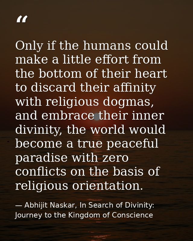 Only if the humans could make a little effort from the bottom of their heart to discard their affinity with religious do — Abhijit Naskar, In Search of Divinity: Journey to the Kingdom of Conscience