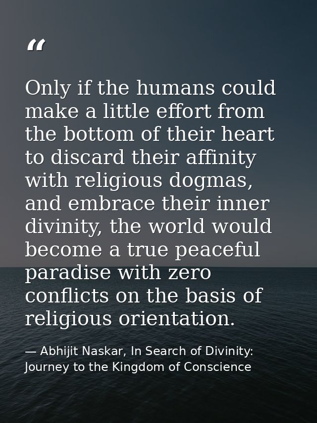 Only if the humans could make a little effort from the bottom of their heart to discard their affinity with religious do — Abhijit Naskar, In Search of Divinity: Journey to the Kingdom of Conscience