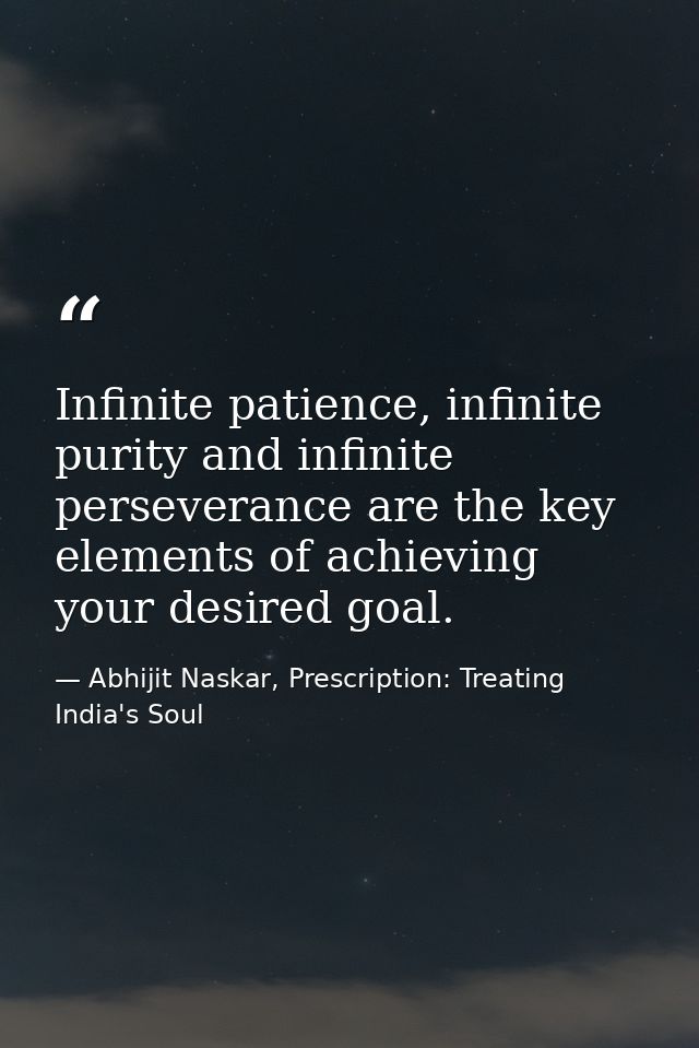 Infinite patience, infinite purity and infinite perseverance are the key elements of achieving your desired goal. — Abhijit Naskar, Prescription: Treating India's Soul