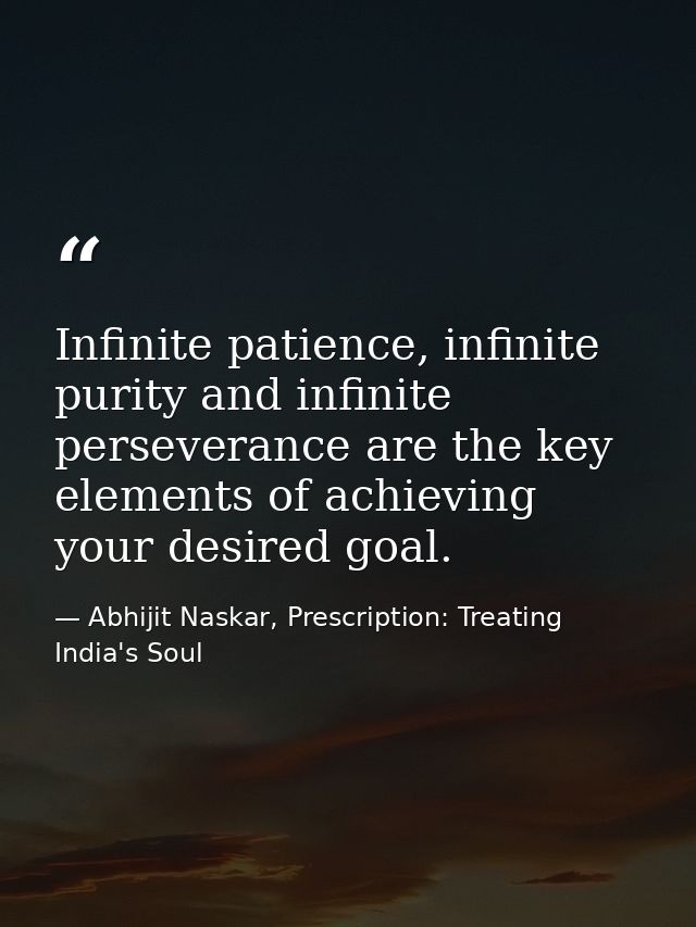 Infinite patience, infinite purity and infinite perseverance are the key elements of achieving your desired goal. — Abhijit Naskar, Prescription: Treating India's Soul