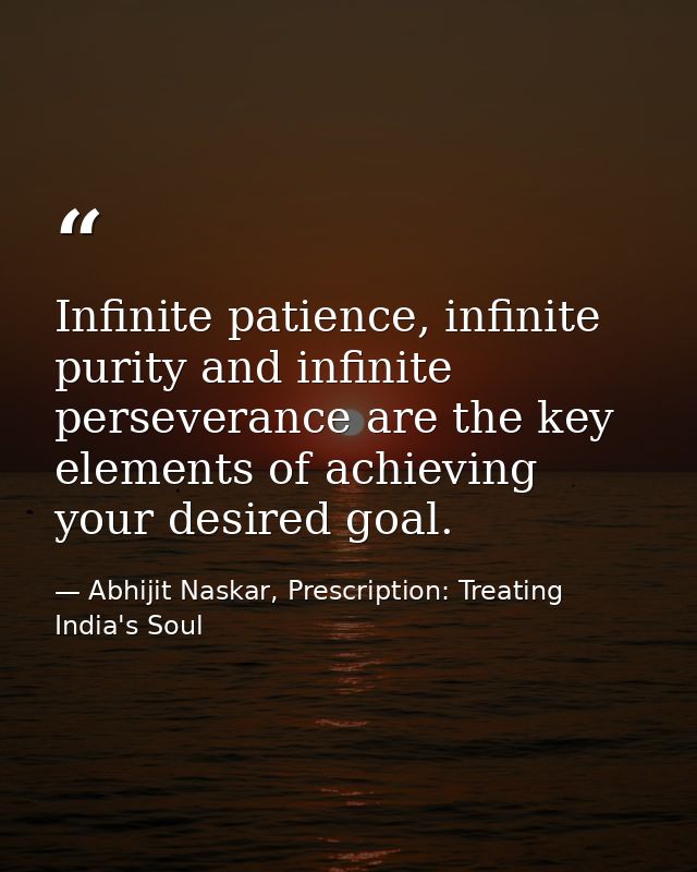 Infinite patience, infinite purity and infinite perseverance are the key elements of achieving your desired goal. — Abhijit Naskar, Prescription: Treating India's Soul