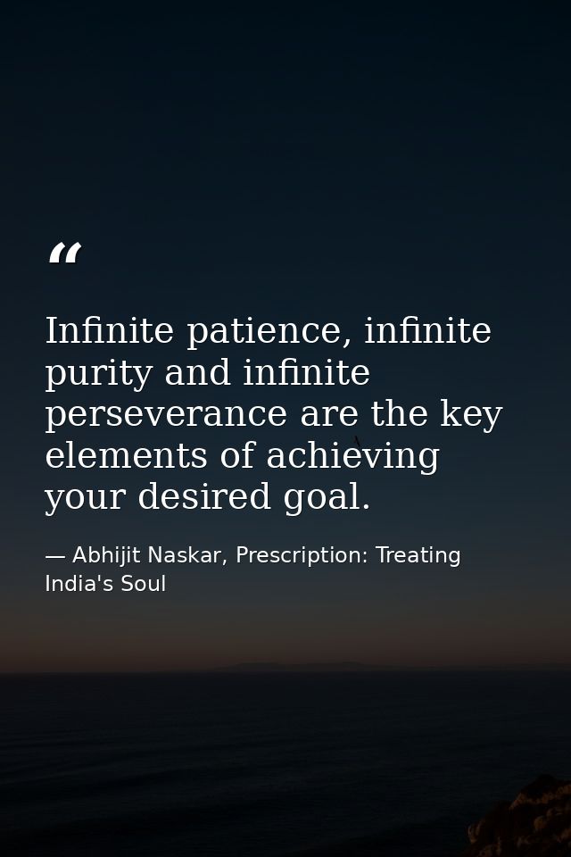 Infinite patience, infinite purity and infinite perseverance are the key elements of achieving your desired goal. — Abhijit Naskar, Prescription: Treating India's Soul