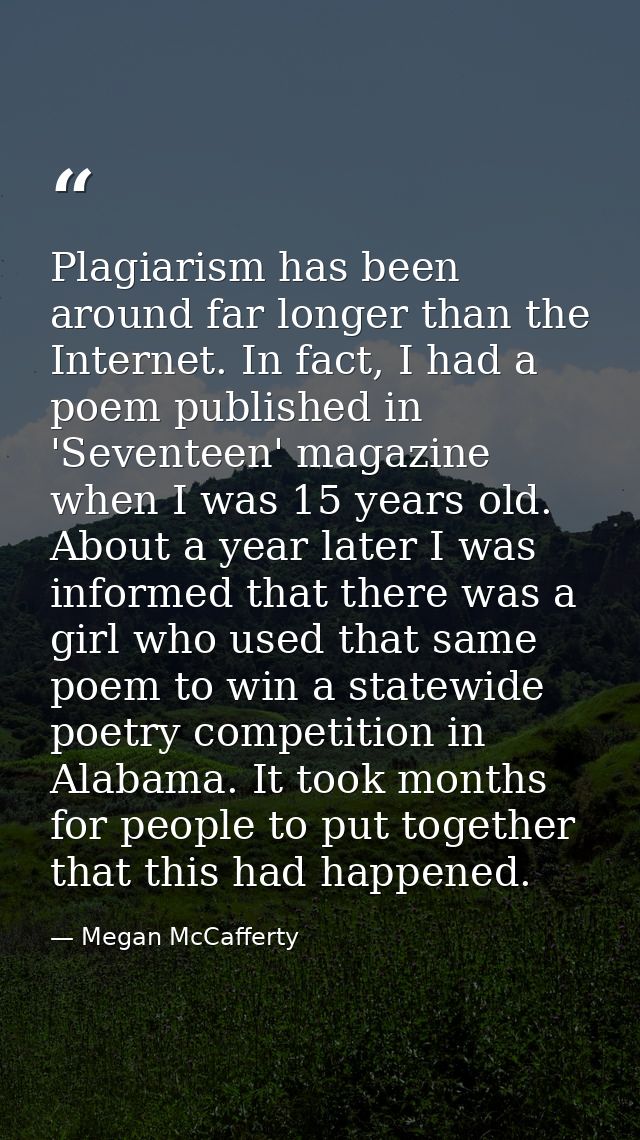 Plagiarism has been around far longer than the Internet. In fact, I had a poem published in 'Seventeen' magazine when I  — Megan McCafferty
