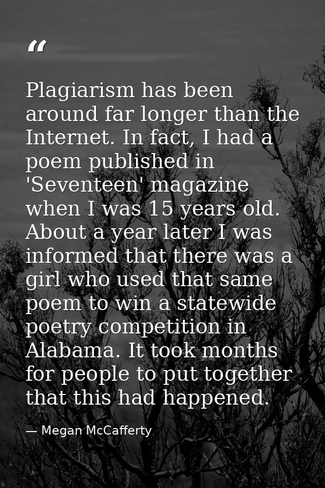 Plagiarism has been around far longer than the Internet. In fact, I had a poem published in 'Seventeen' magazine when I  — Megan McCafferty