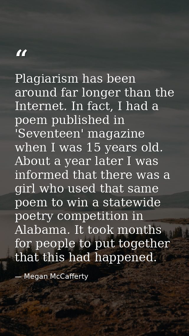 Plagiarism has been around far longer than the Internet. In fact, I had a poem published in 'Seventeen' magazine when I  — Megan McCafferty