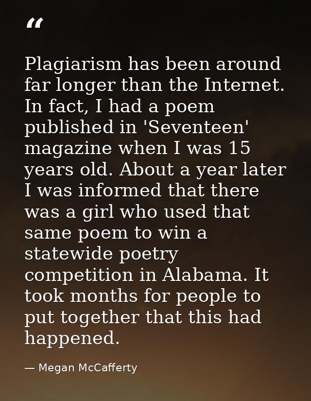Plagiarism has been around far longer than the Internet. In fact, I had a poem published in 'Seventeen' magazine when I  — Megan McCafferty
