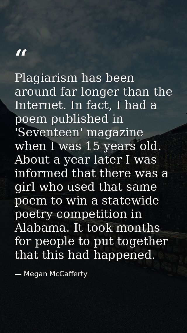 Plagiarism has been around far longer than the Internet. In fact, I had a poem published in 'Seventeen' magazine when I  — Megan McCafferty