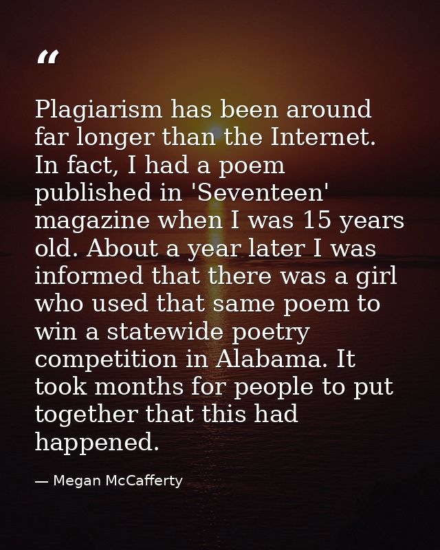 Plagiarism has been around far longer than the Internet. In fact, I had a poem published in 'Seventeen' magazine when I  — Megan McCafferty